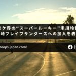 【バスケ日記｜モンキー】大学バスケ界の“スーパールーキー”米須玲音選手が川崎ブレイブサンダースへの加入を表明