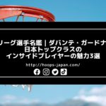 【Bリーグ選手名鑑｜ダバンテ・ガードナー】日本トップクラスのインサイドプレイヤーの魅力3選