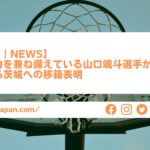 【Bリーグ｜NEWS】高い攻撃力を兼ね備えている山口颯斗選手が北海道から茨城への移籍表明