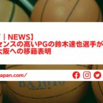 【Bリーグ｜NEWS】アシストセンスの高いPGの鈴木達也選手が京都から大阪への移籍表明
