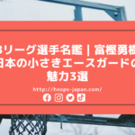【Bリーグ選手名鑑｜富樫勇樹】日本の小さきエースガードの魅力3選